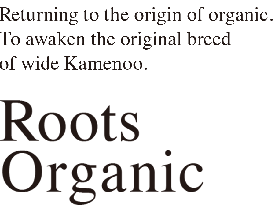 Returning to the origin of organic. To awaken the original breed of wide Kamenoo. Roots Organic